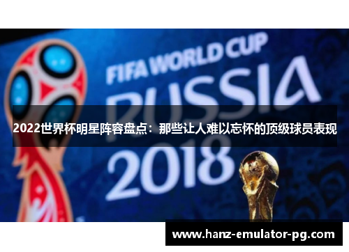 2022世界杯明星阵容盘点:那些让人难以忘怀的顶级球员表现 2022世界杯明星阵容盘点:那些让人难以忘怀的顶级球员表现