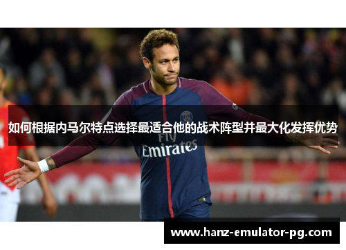 如何根据内马尔特点选择最适合他的战术阵型并最大化发挥优势