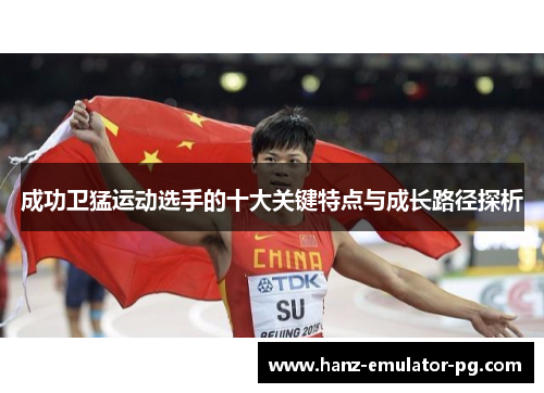 成功卫猛运动选手的十大关键特点与成长路径探析 成功卫猛运动选手的十大关键特点与成长路径探析