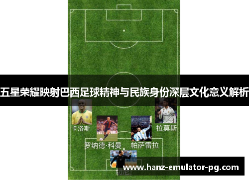 五星荣耀映射巴西足球精神与民族身份深层文化意义解析