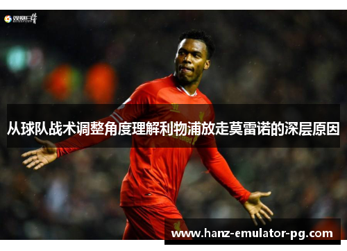 从球队战术调整角度理解利物浦放走莫雷诺的深层原因 从球队战术调整角度理解利物浦放走莫雷诺的深层原因