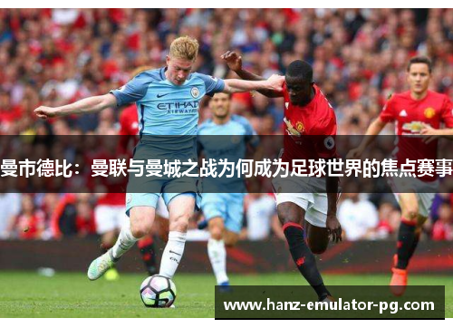 曼市德比：曼联与曼城之战为何成为足球世界的焦点赛事
