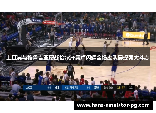 土耳其与格鲁吉亚鏖战恰尔汗奥卢闪耀全场率队展现强大斗志