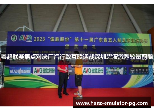 粤超联赛焦点对决广汽行致互联迎战深圳碧波激烈较量前瞻