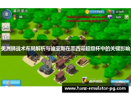 美洲狮战术布局解析与迪亚斯在墨西哥超级杯中的关键影响 美洲狮战术布局解析与迪亚斯在墨西哥超级杯中的关键影响