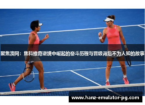 聚焦澳网:焦科维奇逆境中崛起的奋斗历程与晋级背后不为人知的故事 聚焦澳网:焦科维奇逆境中崛起的奋斗历程与晋级背后不为人知的故事