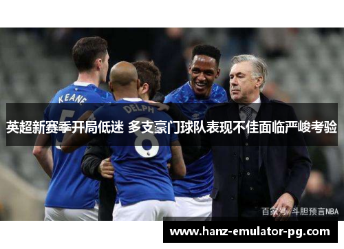 英超新赛季开局低迷 多支豪门球队表现不佳面临严峻考验 英超新赛季开局低迷 多支豪门球队表现不佳面临严峻考验