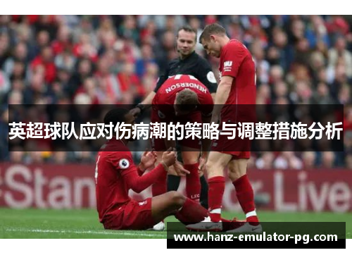 英超球队应对伤病潮的策略与调整措施分析 英超球队应对伤病潮的策略与调整措施分析