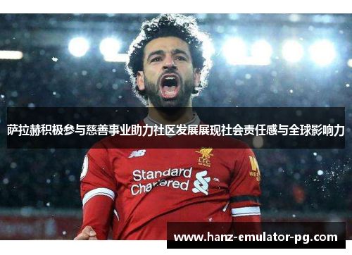 萨拉赫积极参与慈善事业助力社区发展展现社会责任感与全球影响力 萨拉赫积极参与慈善事业助力社区发展展现社会责任感与全球影响力