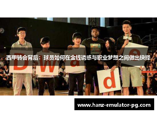 西甲转会背后:球员如何在金钱诱惑与职业梦想之间做出抉择 西甲转会背后:球员如何在金钱诱惑与职业梦想之间做出抉择