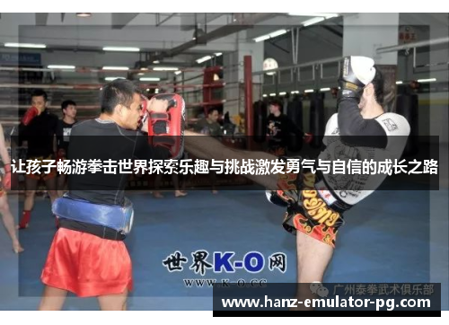 让孩子畅游拳击世界探索乐趣与挑战激发勇气与自信的成长之路 让孩子畅游拳击世界探索乐趣与挑战激发勇气与自信的成长之路