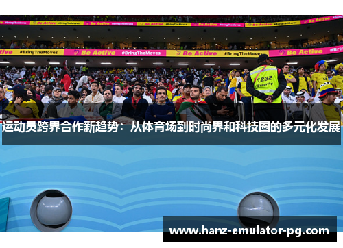 运动员跨界合作新趋势：从体育场到时尚界和科技圈的多元化发展