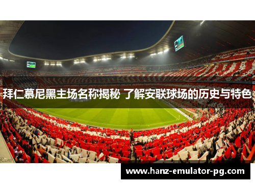 拜仁慕尼黑主场名称揭秘 了解安联球场的历史与特色