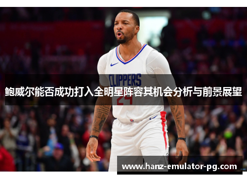 鲍威尔能否成功打入全明星阵容其机会分析与前景展望 鲍威尔能否成功打入全明星阵容其机会分析与前景展望