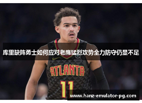 库里缺阵勇士如何应对老鹰猛烈攻势全力防守仍显不足 库里缺阵勇士如何应对老鹰猛烈攻势全力防守仍显不足