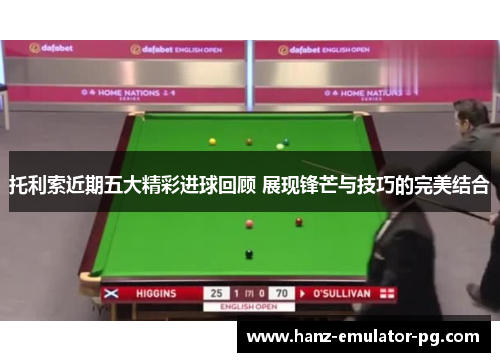 托利索近期五大精彩进球回顾 展现锋芒与技巧的完美结合