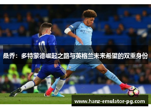 桑乔：多特蒙德崛起之路与英格兰未来希望的双重身份