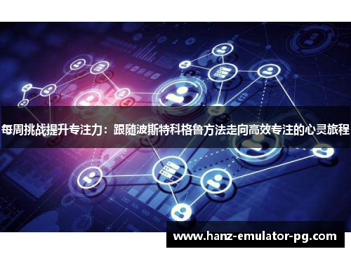 每周挑战提升专注力：跟随波斯特科格鲁方法走向高效专注的心灵旅程