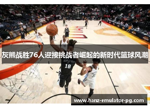 灰熊战胜76人迎接挑战者崛起的新时代篮球风潮 灰熊战胜76人迎接挑战者崛起的新时代篮球风潮