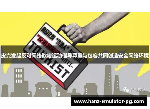 皮克发起反对网络欺凌运动倡导尊重与包容共同创造安全网络环境 皮克发起反对网络欺凌运动倡导尊重与包容共同创造安全网络环境