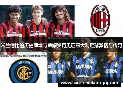 米兰德比的历史辉煌与荣耀岁月见证意大利足球激情与传奇