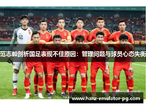 范志毅剖析国足表现不佳原因：管理问题与球员心态失衡