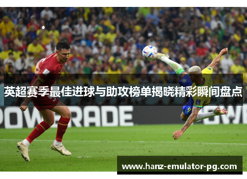 英超赛季最佳进球与助攻榜单揭晓精彩瞬间盘点