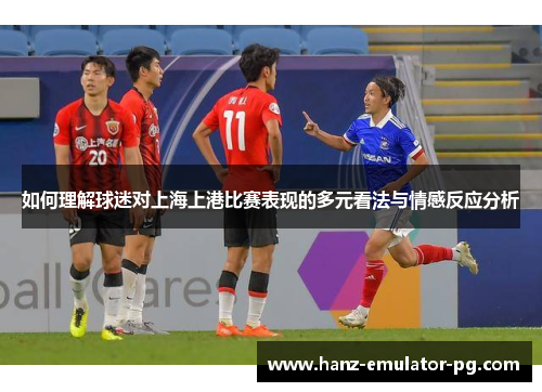 如何理解球迷对上海上港比赛表现的多元看法与情感反应分析