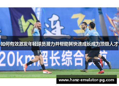 如何有效激发年轻球员潜力并帮助其快速成长成为顶级人才