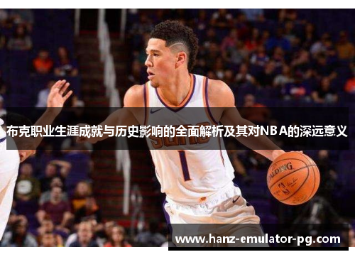 布克职业生涯成就与历史影响的全面解析及其对NBA的深远意义