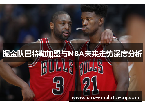 掘金队巴特勒加盟与NBA未来走势深度分析