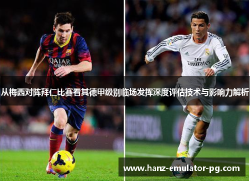 从梅西对阵拜仁比赛看其德甲级别临场发挥深度评估技术与影响力解析 从梅西对阵拜仁比赛看其德甲级别临场发挥深度评估技术与影响力解析