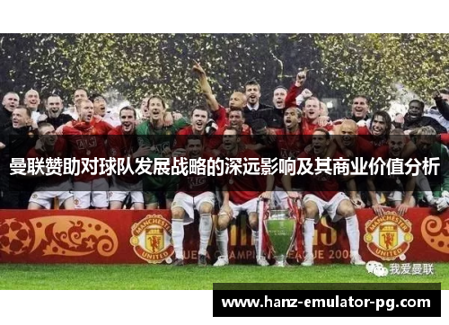 曼联赞助对球队发展战略的深远影响及其商业价值分析 曼联赞助对球队发展战略的深远影响及其商业价值分析