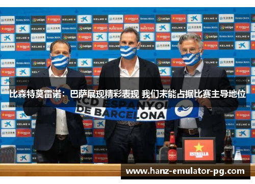 比森特莫雷诺：巴萨展现精彩表现 我们未能占据比赛主导地位