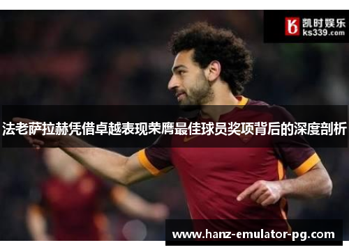 法老萨拉赫凭借卓越表现荣膺最佳球员奖项背后的深度剖析