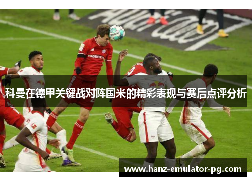 科曼在德甲关键战对阵国米的精彩表现与赛后点评分析