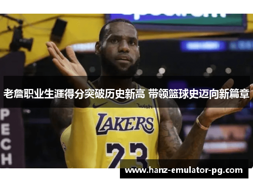 老詹职业生涯得分突破历史新高 带领篮球史迈向新篇章