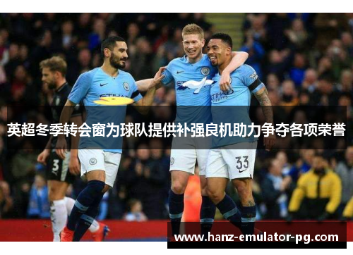 英超冬季转会窗为球队提供补强良机助力争夺各项荣誉 英超冬季转会窗为球队提供补强良机助力争夺各项荣誉