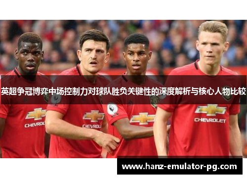 英超争冠博弈中场控制力对球队胜负关键性的深度解析与核心人物比较 英超争冠博弈中场控制力对球队胜负关键性的深度解析与核心人物比较