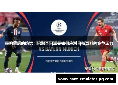 豪购背后的隐忧:巴黎圣日耳曼如何应对日益激烈的竞争压力 豪购背后的隐忧:巴黎圣日耳曼如何应对日益激烈的竞争压力
