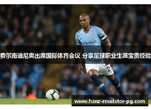 费尔南迪尼奥出席国际体育会议 分享足球职业生涯宝贵经验 费尔南迪尼奥出席国际体育会议 分享足球职业生涯宝贵经验