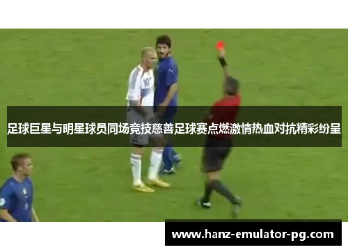 足球巨星与明星球员同场竞技慈善足球赛点燃激情热血对抗精彩纷呈 足球巨星与明星球员同场竞技慈善足球赛点燃激情热血对抗精彩纷呈