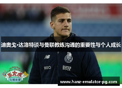 迪奥戈·达洛特谈与曼联教练沟通的重要性与个人成长 迪奥戈·达洛特谈与曼联教练沟通的重要性与个人成长