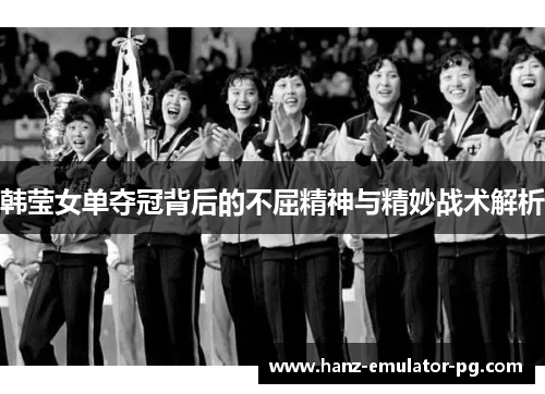 韩莹女单夺冠背后的不屈精神与精妙战术解析 韩莹女单夺冠背后的不屈精神与精妙战术解析