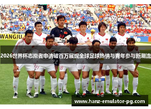 2026世界杯志愿者申请破百万展现全球足球热情与青年参与新潮流 2026世界杯志愿者申请破百万展现全球足球热情与青年参与新潮流