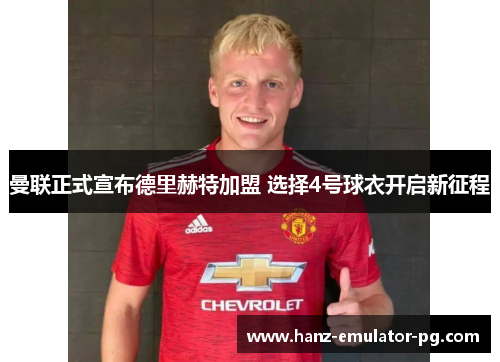 曼联正式宣布德里赫特加盟 选择4号球衣开启新征程 曼联正式宣布德里赫特加盟 选择4号球衣开启新征程