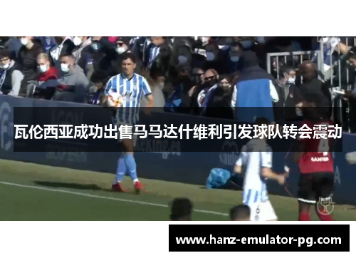 瓦伦西亚成功出售马马达什维利引发球队转会震动 瓦伦西亚成功出售马马达什维利引发球队转会震动